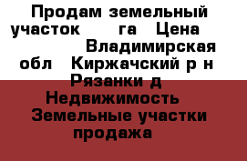 Продам земельный участок 11,5 га › Цена ­ 2 000 000 - Владимирская обл., Киржачский р-н, Рязанки д. Недвижимость » Земельные участки продажа   